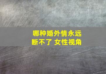 哪种婚外情永远断不了 女性视角